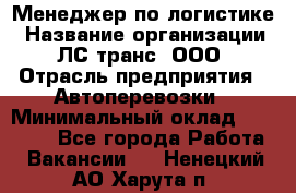 Менеджер по логистике › Название организации ­ ЛС-транс, ООО › Отрасль предприятия ­ Автоперевозки › Минимальный оклад ­ 30 000 - Все города Работа » Вакансии   . Ненецкий АО,Харута п.